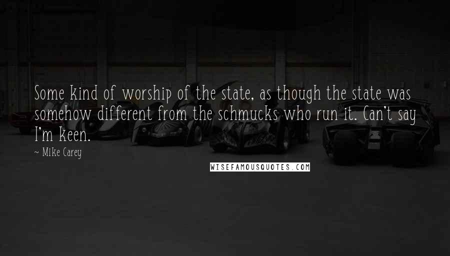 Mike Carey Quotes: Some kind of worship of the state, as though the state was somehow different from the schmucks who run it. Can't say I'm keen.