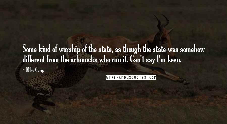 Mike Carey Quotes: Some kind of worship of the state, as though the state was somehow different from the schmucks who run it. Can't say I'm keen.