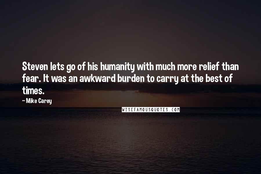 Mike Carey Quotes: Steven lets go of his humanity with much more relief than fear. It was an awkward burden to carry at the best of times.