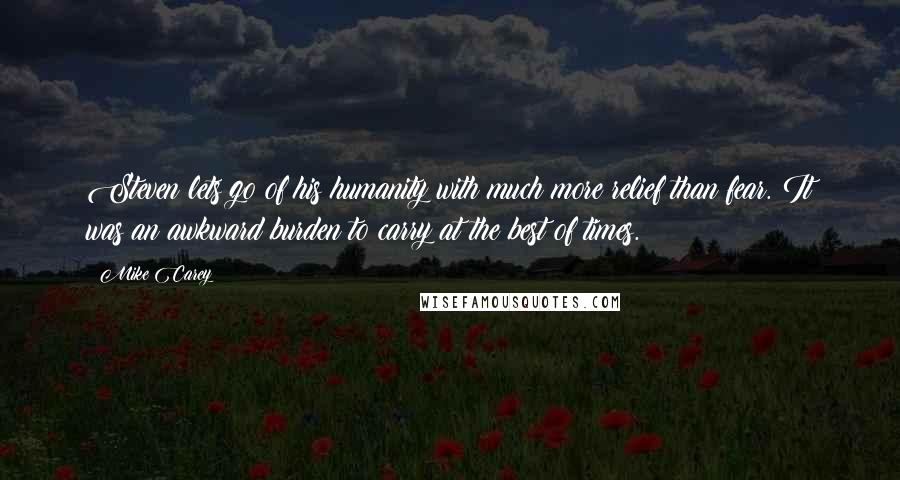 Mike Carey Quotes: Steven lets go of his humanity with much more relief than fear. It was an awkward burden to carry at the best of times.