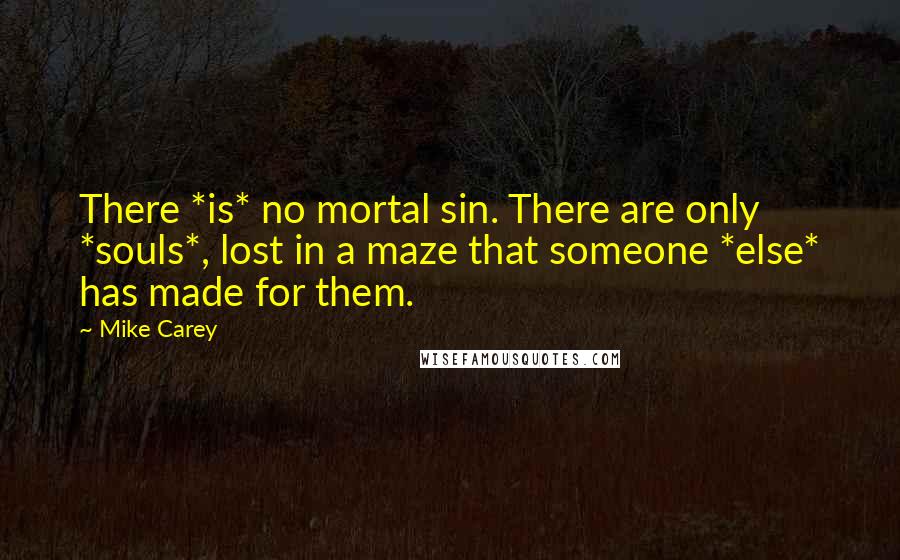 Mike Carey Quotes: There *is* no mortal sin. There are only *souls*, lost in a maze that someone *else* has made for them.