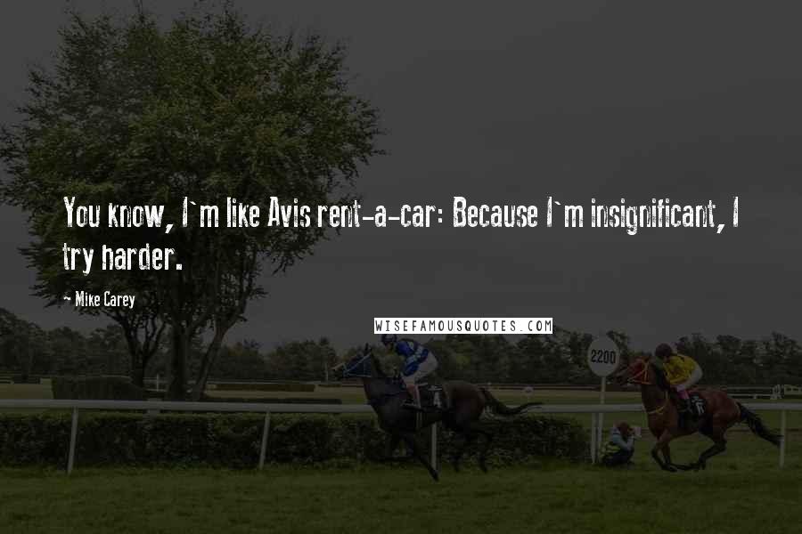 Mike Carey Quotes: You know, I'm like Avis rent-a-car: Because I'm insignificant, I try harder.