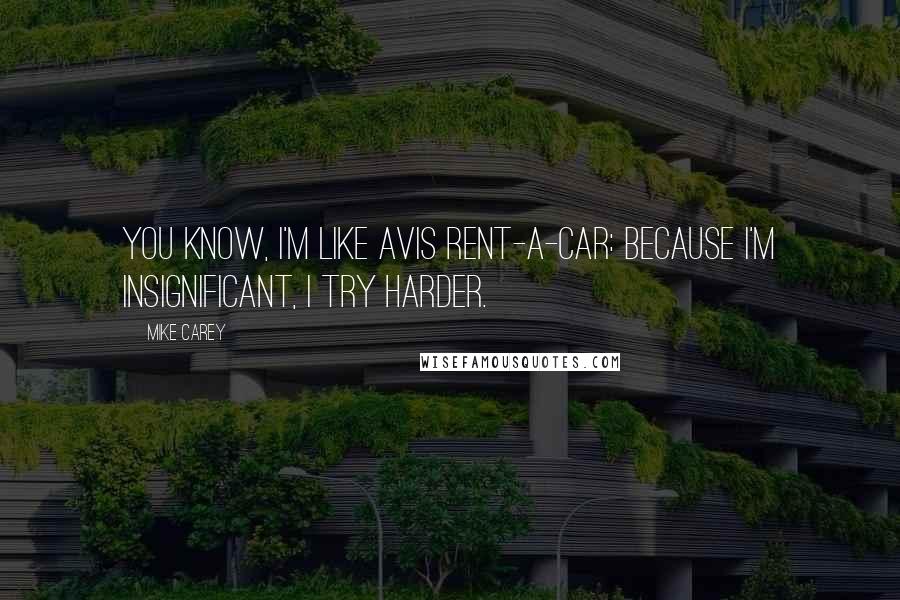 Mike Carey Quotes: You know, I'm like Avis rent-a-car: Because I'm insignificant, I try harder.