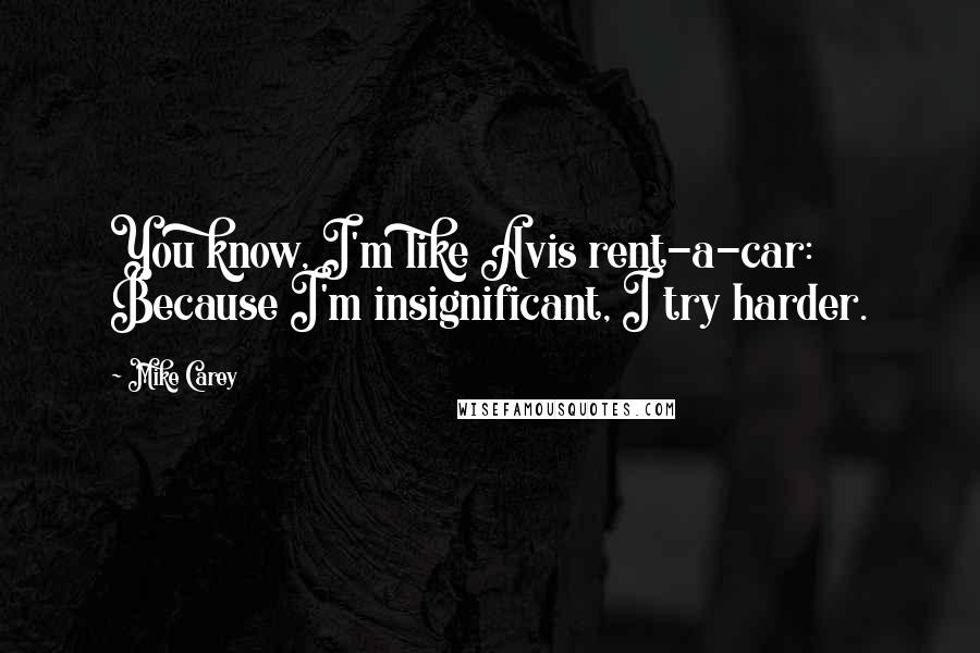 Mike Carey Quotes: You know, I'm like Avis rent-a-car: Because I'm insignificant, I try harder.