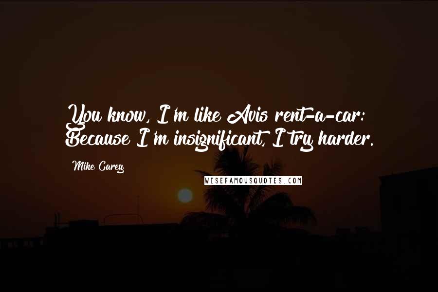 Mike Carey Quotes: You know, I'm like Avis rent-a-car: Because I'm insignificant, I try harder.