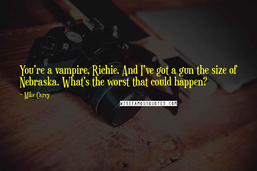 Mike Carey Quotes: You're a vampire, Richie. And I've got a gun the size of Nebraska. What's the worst that could happen?