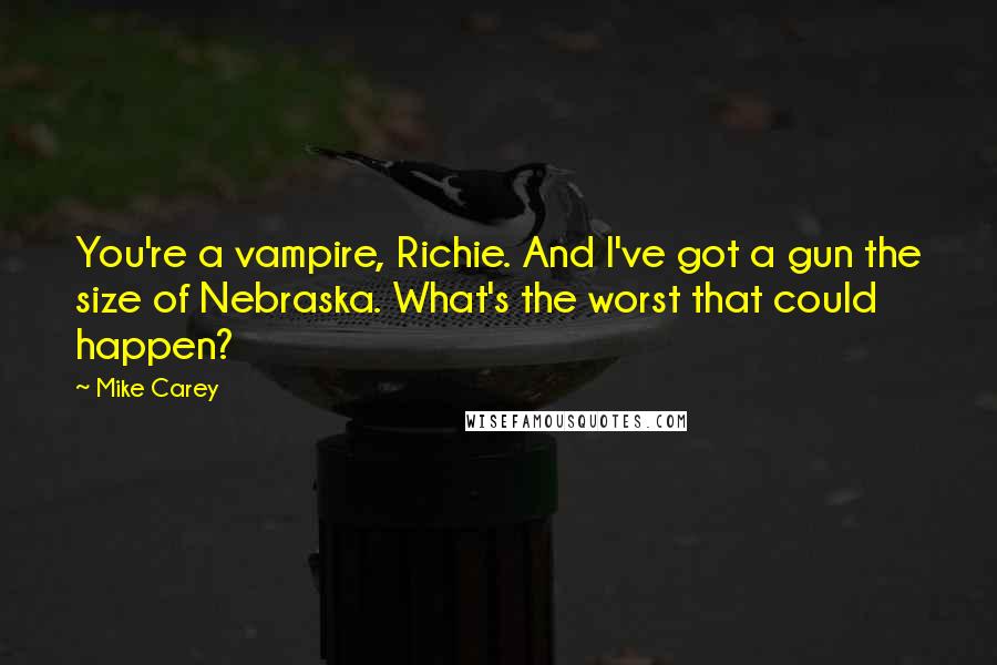 Mike Carey Quotes: You're a vampire, Richie. And I've got a gun the size of Nebraska. What's the worst that could happen?