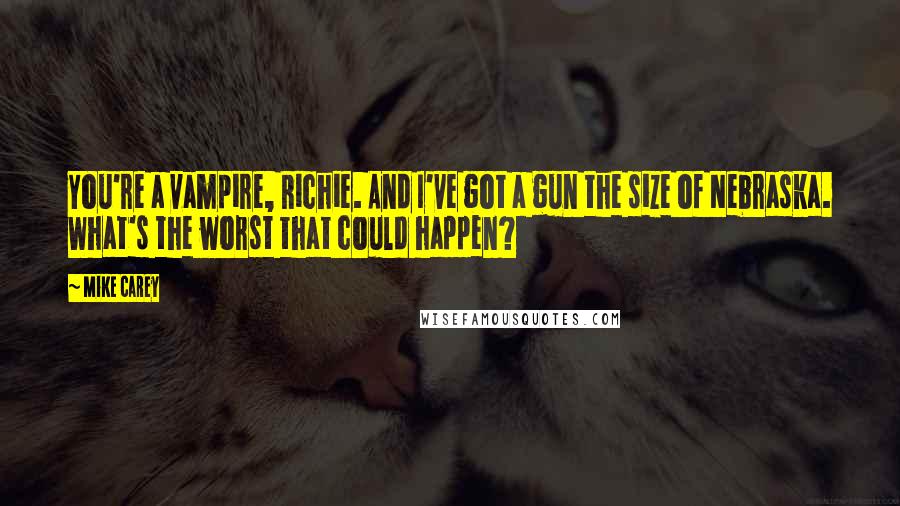 Mike Carey Quotes: You're a vampire, Richie. And I've got a gun the size of Nebraska. What's the worst that could happen?