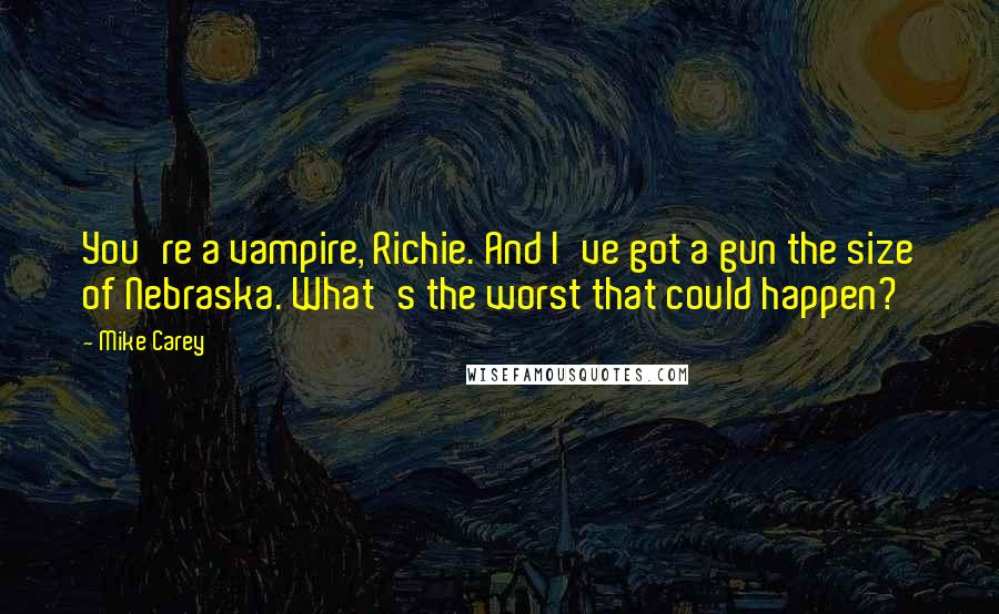 Mike Carey Quotes: You're a vampire, Richie. And I've got a gun the size of Nebraska. What's the worst that could happen?