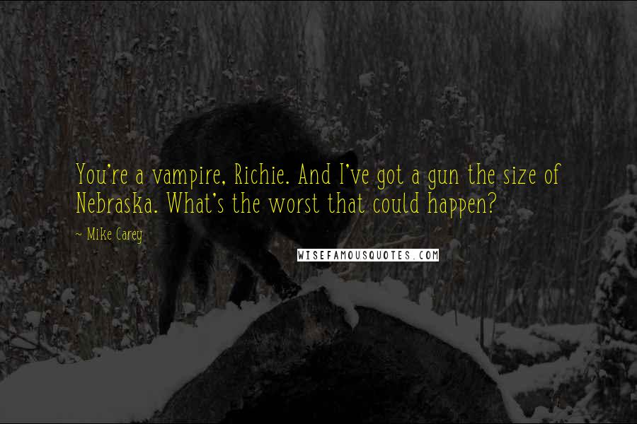 Mike Carey Quotes: You're a vampire, Richie. And I've got a gun the size of Nebraska. What's the worst that could happen?