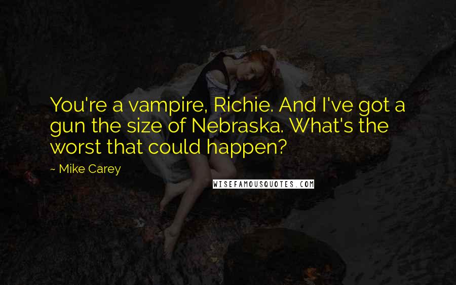 Mike Carey Quotes: You're a vampire, Richie. And I've got a gun the size of Nebraska. What's the worst that could happen?