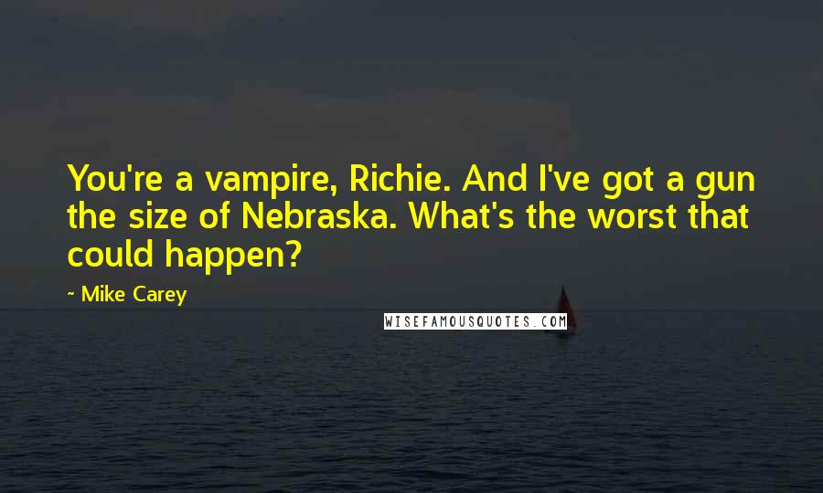 Mike Carey Quotes: You're a vampire, Richie. And I've got a gun the size of Nebraska. What's the worst that could happen?