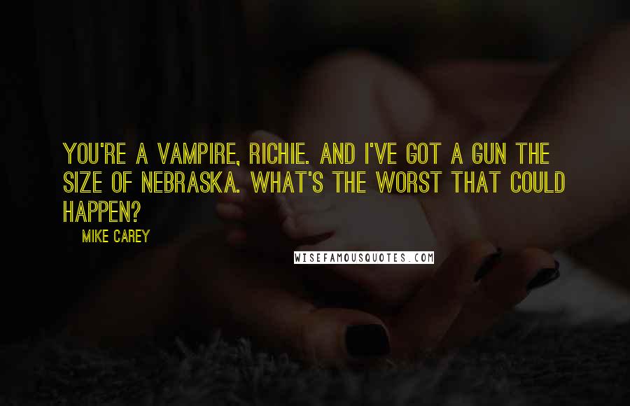Mike Carey Quotes: You're a vampire, Richie. And I've got a gun the size of Nebraska. What's the worst that could happen?