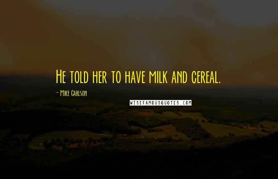 Mike Carlson Quotes: He told her to have milk and cereal.