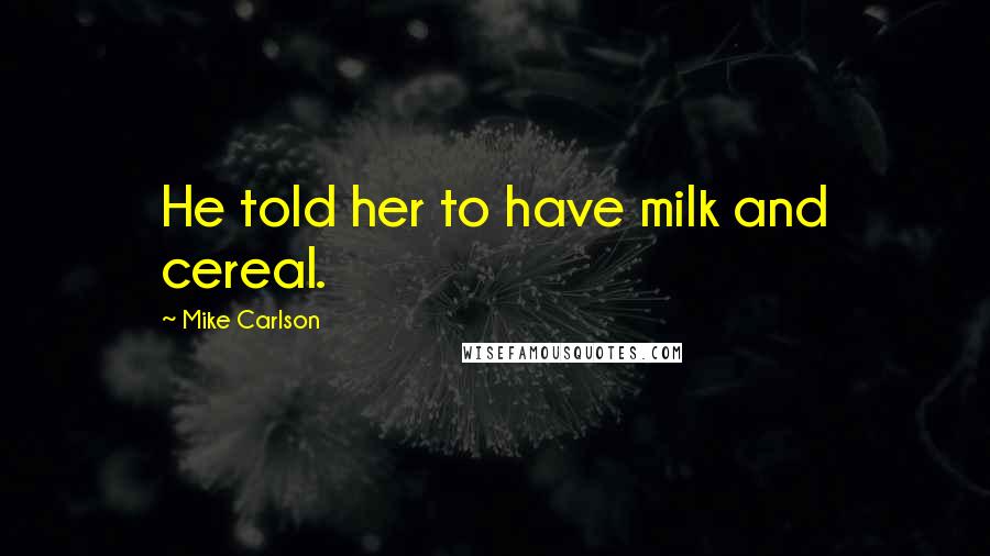 Mike Carlson Quotes: He told her to have milk and cereal.