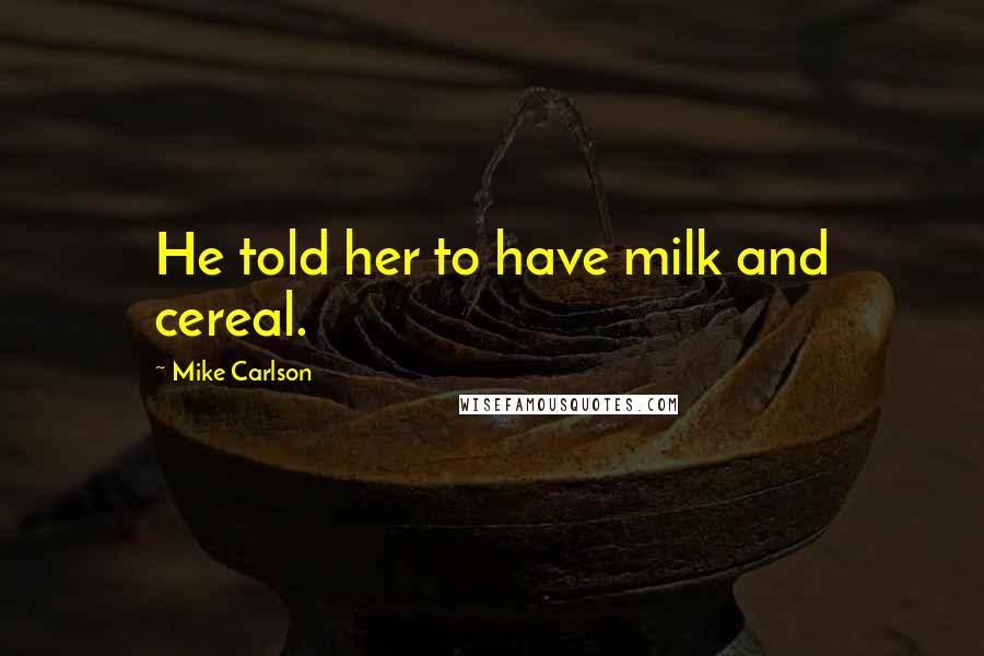 Mike Carlson Quotes: He told her to have milk and cereal.