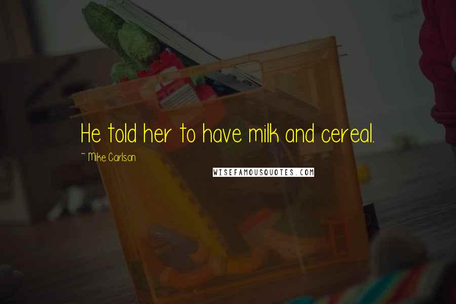 Mike Carlson Quotes: He told her to have milk and cereal.