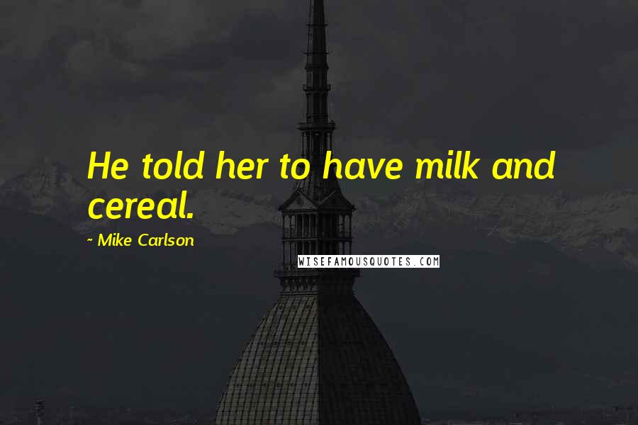 Mike Carlson Quotes: He told her to have milk and cereal.