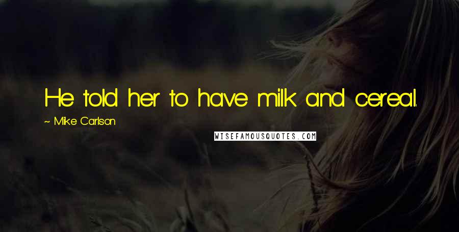Mike Carlson Quotes: He told her to have milk and cereal.