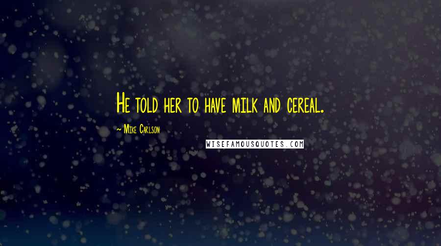 Mike Carlson Quotes: He told her to have milk and cereal.