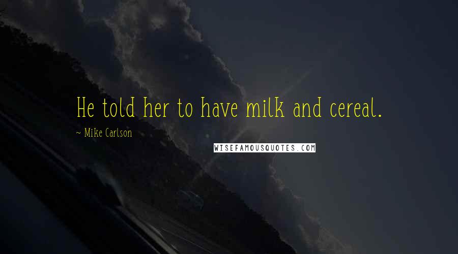 Mike Carlson Quotes: He told her to have milk and cereal.