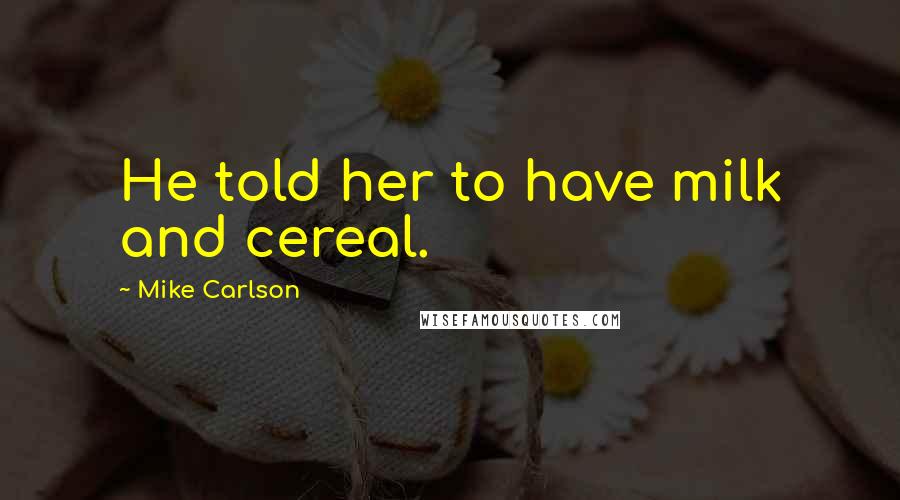 Mike Carlson Quotes: He told her to have milk and cereal.