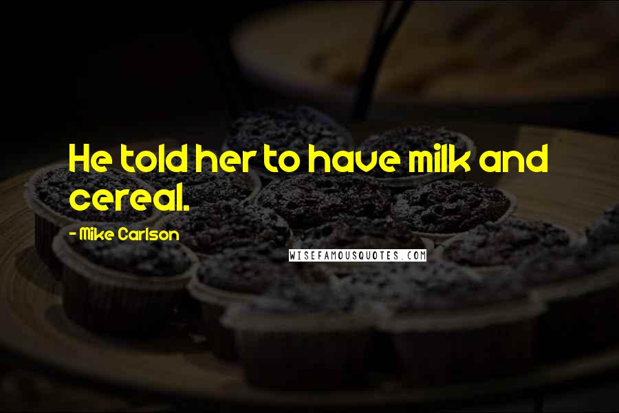 Mike Carlson Quotes: He told her to have milk and cereal.