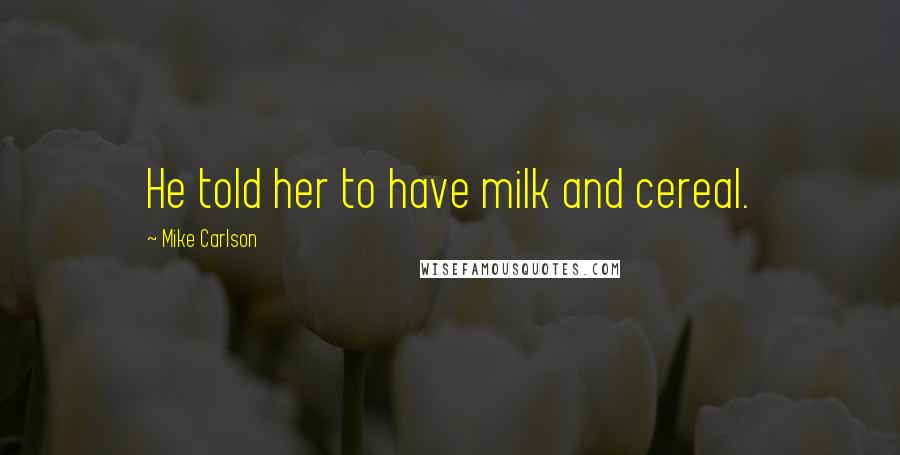 Mike Carlson Quotes: He told her to have milk and cereal.