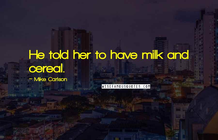 Mike Carlson Quotes: He told her to have milk and cereal.