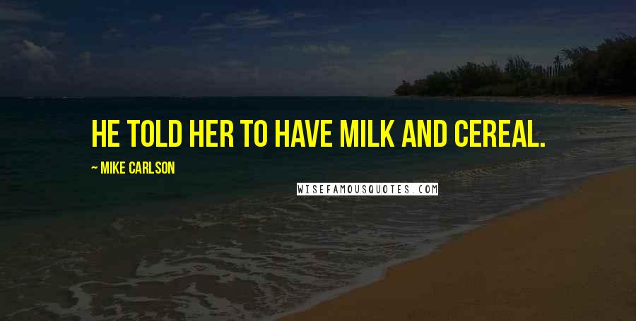 Mike Carlson Quotes: He told her to have milk and cereal.