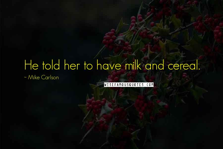 Mike Carlson Quotes: He told her to have milk and cereal.