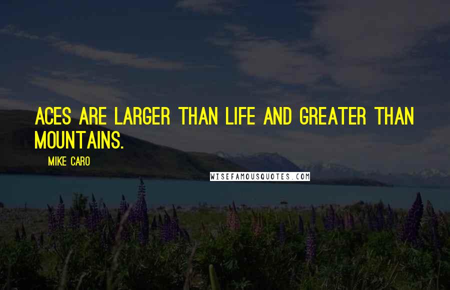 Mike Caro Quotes: Aces are larger than life and greater than mountains.