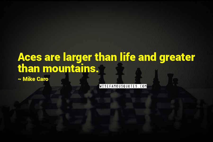 Mike Caro Quotes: Aces are larger than life and greater than mountains.