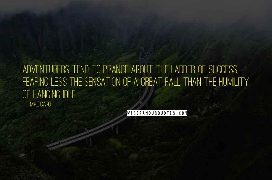 Mike Caro Quotes: Adventurers tend to prance about the ladder of success, fearing less the sensation of a great fall than the humility of hanging idle.