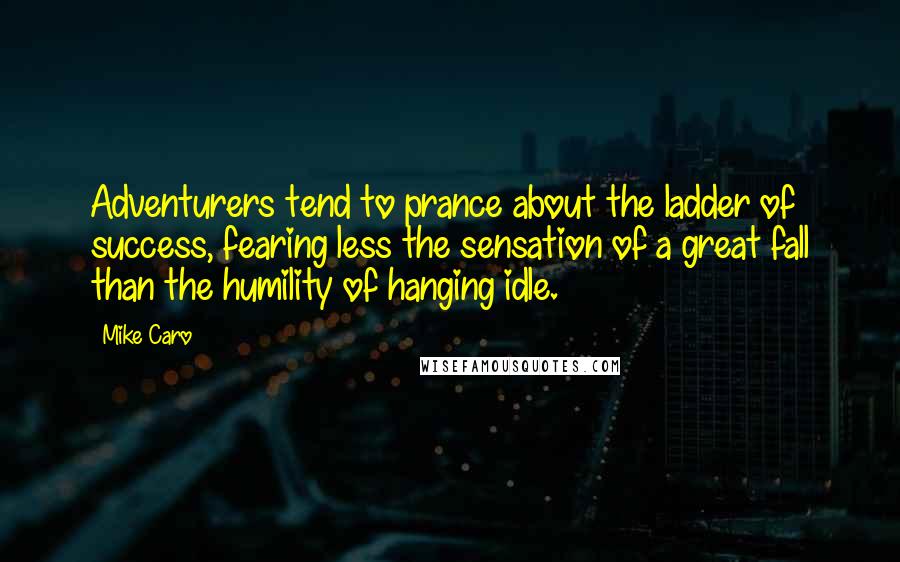 Mike Caro Quotes: Adventurers tend to prance about the ladder of success, fearing less the sensation of a great fall than the humility of hanging idle.