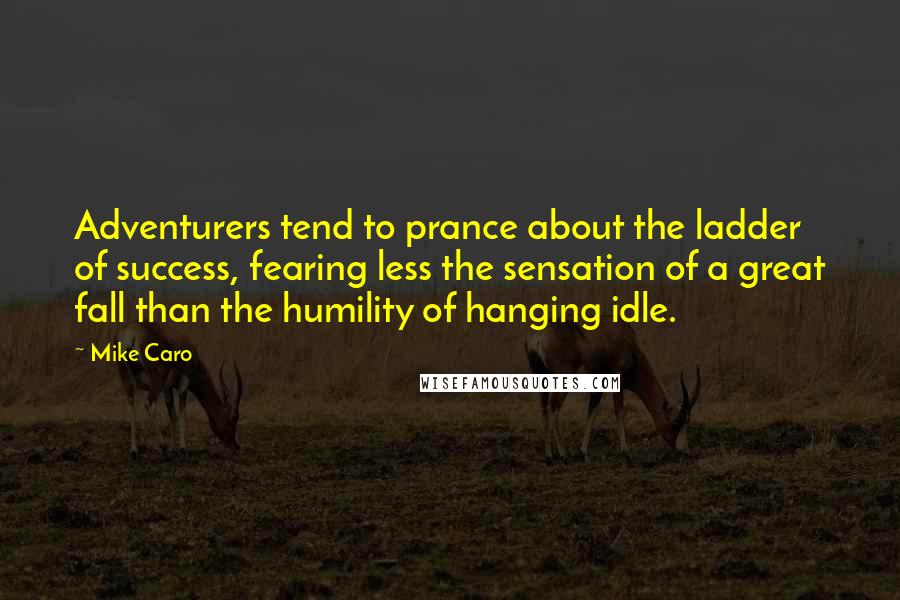 Mike Caro Quotes: Adventurers tend to prance about the ladder of success, fearing less the sensation of a great fall than the humility of hanging idle.