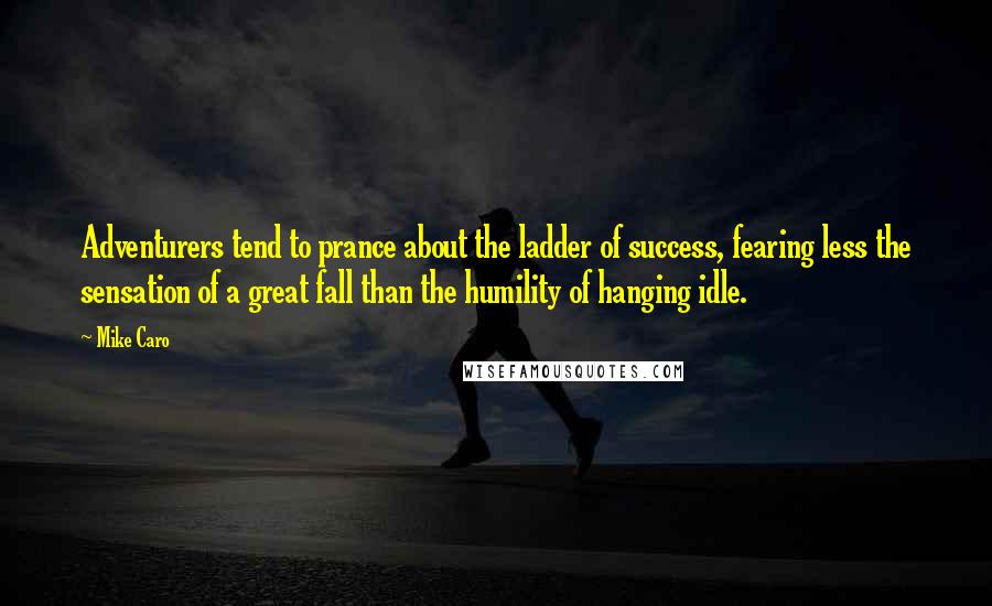 Mike Caro Quotes: Adventurers tend to prance about the ladder of success, fearing less the sensation of a great fall than the humility of hanging idle.