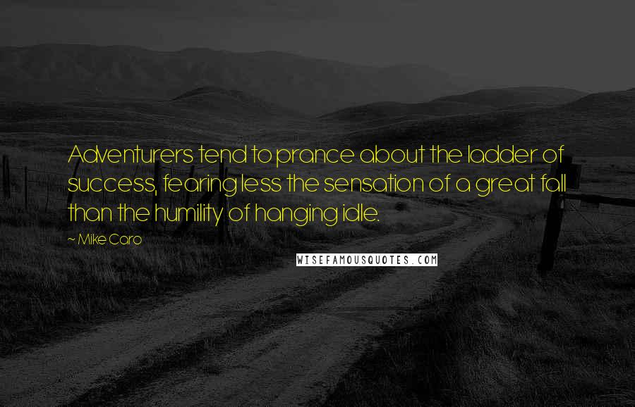 Mike Caro Quotes: Adventurers tend to prance about the ladder of success, fearing less the sensation of a great fall than the humility of hanging idle.