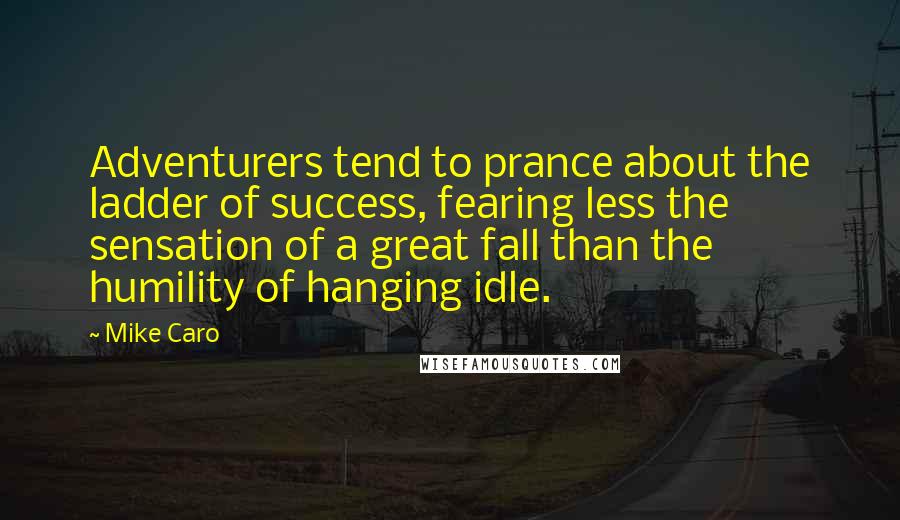 Mike Caro Quotes: Adventurers tend to prance about the ladder of success, fearing less the sensation of a great fall than the humility of hanging idle.