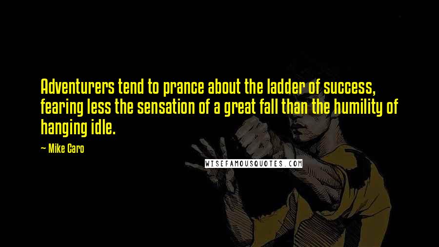 Mike Caro Quotes: Adventurers tend to prance about the ladder of success, fearing less the sensation of a great fall than the humility of hanging idle.