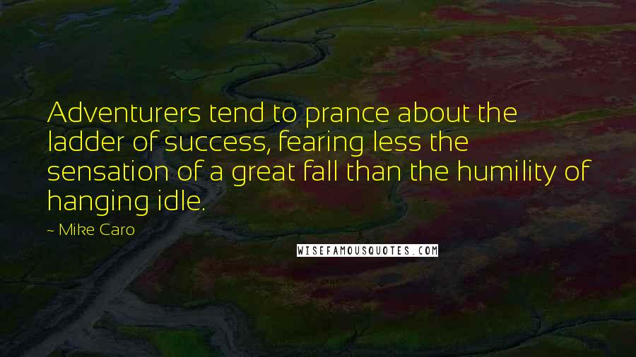 Mike Caro Quotes: Adventurers tend to prance about the ladder of success, fearing less the sensation of a great fall than the humility of hanging idle.