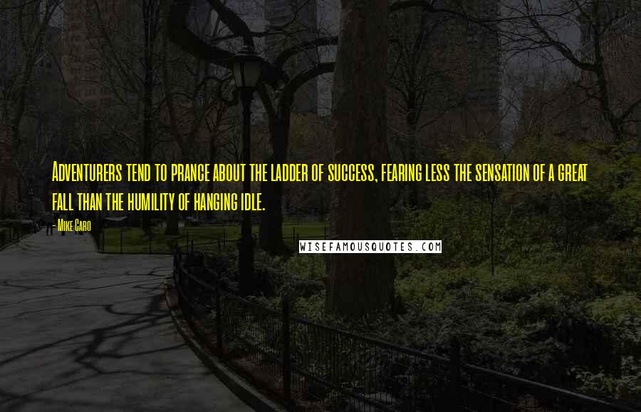 Mike Caro Quotes: Adventurers tend to prance about the ladder of success, fearing less the sensation of a great fall than the humility of hanging idle.