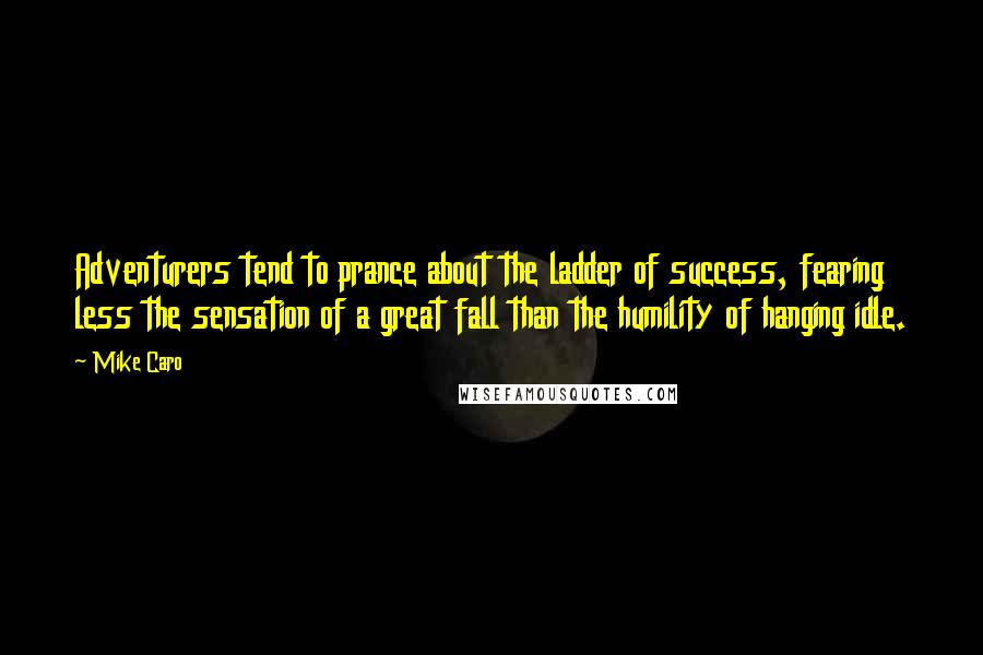 Mike Caro Quotes: Adventurers tend to prance about the ladder of success, fearing less the sensation of a great fall than the humility of hanging idle.