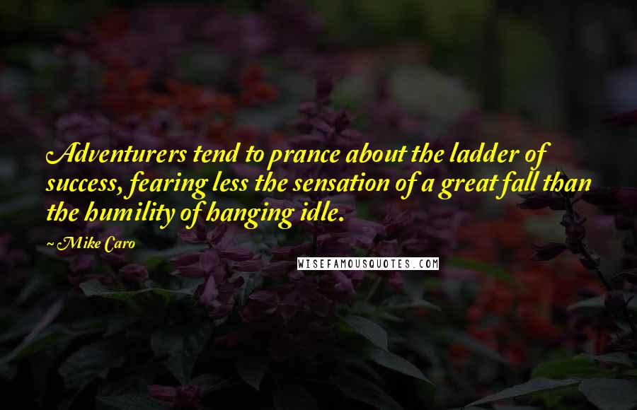 Mike Caro Quotes: Adventurers tend to prance about the ladder of success, fearing less the sensation of a great fall than the humility of hanging idle.