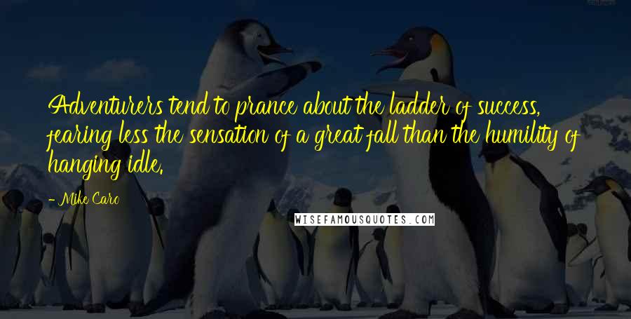 Mike Caro Quotes: Adventurers tend to prance about the ladder of success, fearing less the sensation of a great fall than the humility of hanging idle.