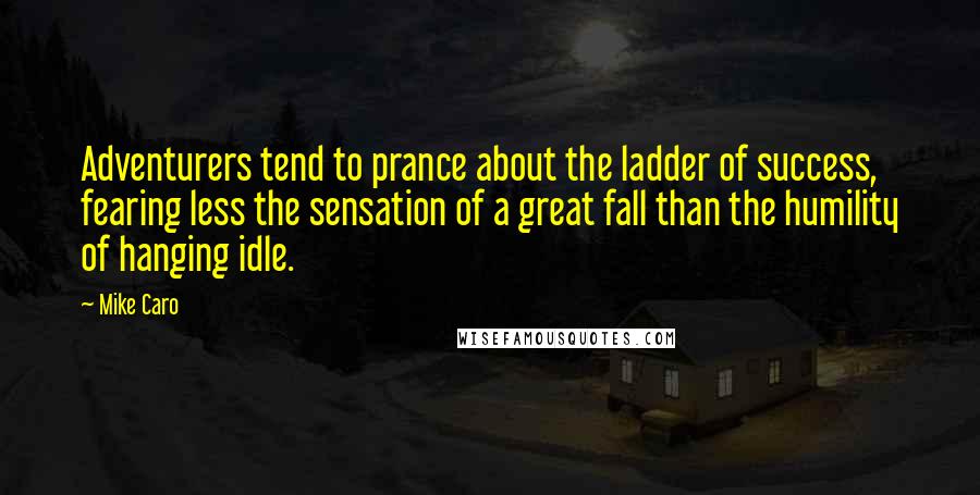 Mike Caro Quotes: Adventurers tend to prance about the ladder of success, fearing less the sensation of a great fall than the humility of hanging idle.