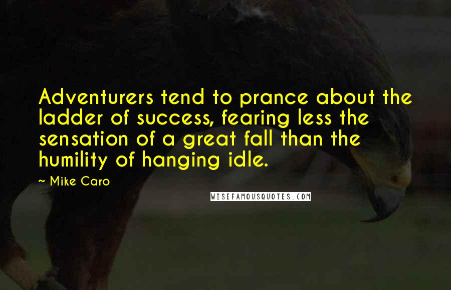 Mike Caro Quotes: Adventurers tend to prance about the ladder of success, fearing less the sensation of a great fall than the humility of hanging idle.