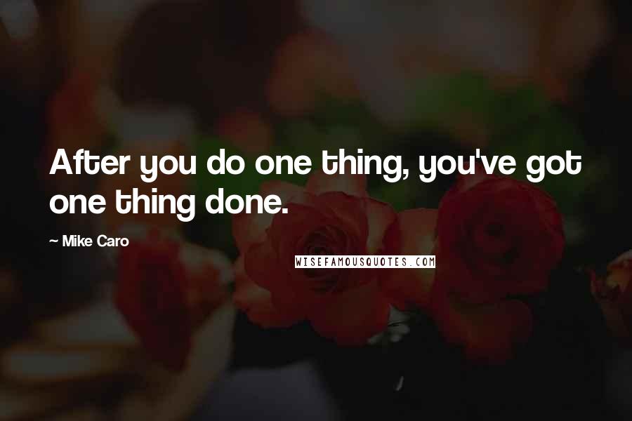 Mike Caro Quotes: After you do one thing, you've got one thing done.