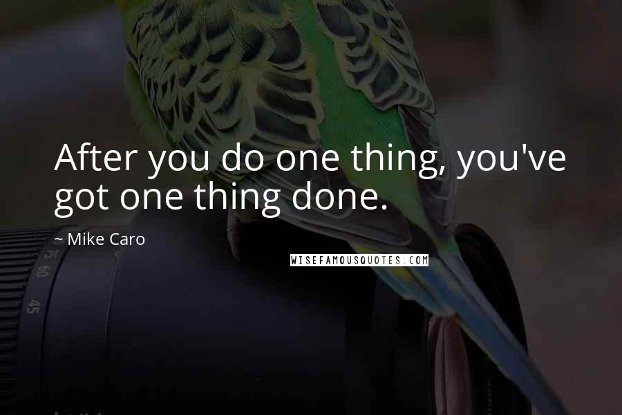 Mike Caro Quotes: After you do one thing, you've got one thing done.