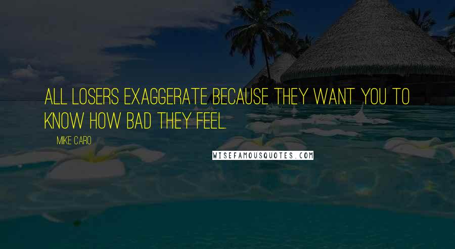 Mike Caro Quotes: All losers exaggerate because they want you to know how bad they feel.